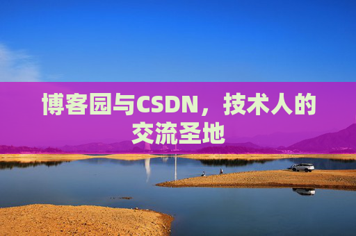 博客园与CSDN,技术人的交流圣地 博客园与CSDN,技术人的交流圣地